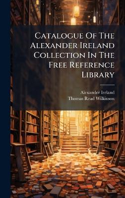 Catalogue Of The Alexander Ireland Collection In The Free Reference Library - Alexander Ireland - cover
