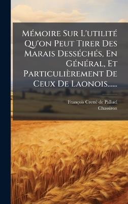 MÃ(c)moire Sur L'utilitÃ(c) Qu'on Peut Tirer Des Marais DessÃ(c)chÃ(c)s, En GÃ(c)nÃ(c)ral, Et Particulièrement De Ceux De Laonois...... - Chassiron - cover