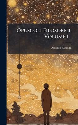 Opuscoli Filosofici, Volume 1... - Antonio Rosmini - cover