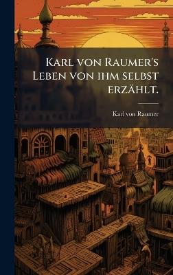 Karl von Raumer's Leben von ihm selbst erzählt. - Karl Von Raumer - cover