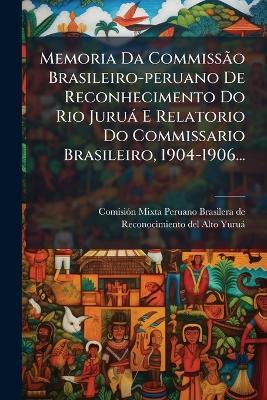 Memoria Da CommissÃ£o Brasileiro-peruano De Reconhecimento Do Rio Juruà E Relatorio Do Commissario Brasileiro, 1904-1906... - cover