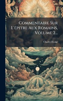 Commentaire Sur L'Ã(c)pitre Aux Romains, Volume 2... - Charles Hodge - cover