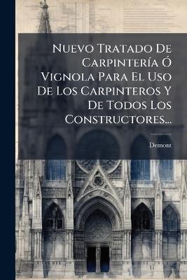 Nuevo Tratado De CarpinterÃ-a Ã" Vignola Para El Uso De Los Carpinteros Y De Todos Los Constructores... - cover