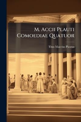 M. Accii Plauti Comoediae Quatuor - Titus Maccius Plautus - cover