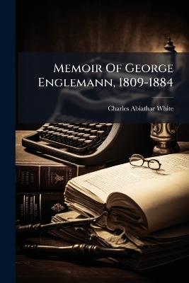 Memoir Of George Englemann, 1809-1884 - Charles Abiathar White - cover