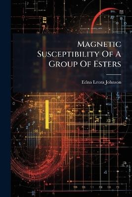 Magnetic Susceptibility Of A Group Of Esters - Edna Leora Johnson - cover