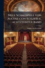 Neue Schauspiele von August con Kotzebue, achtzehnter Band