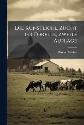 Die KÃ1/4nstliche Zucht der Forelle, zweite Auflage - Bruno Diessner - cover