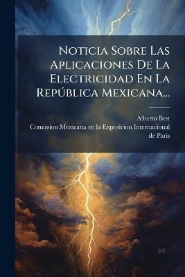 Noticia Sobre Las Aplicaciones De La Electricidad En La RepÃ°blica Mexicana... - Alberto Best - cover