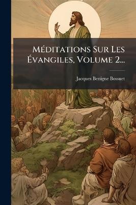 MÃ(c)ditations Sur Les Ãvangiles, Volume 2... - Jacques-Benigne Bossuet - cover