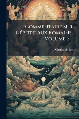 Commentaire Sur L'Ã(c)pitre Aux Romains, Volume 2... - Charles Hodge - cover