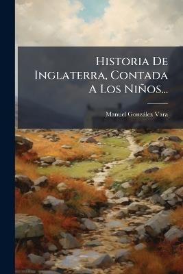 Historia De Inglaterra, Contada A Los Niños... - Manuel Gonzàlez Vara - cover