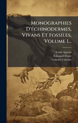 Monographies D'Ã(c)chinodermes, Vivans Et Fossiles, Volume 1... - Louis Agassiz,Ãdouard Desor,Gabriel Valentin - cover