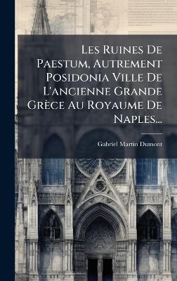 Les Ruines De Paestum, Autrement Posidonia Ville De L'ancienne Grande Grèce Au Royaume De Naples... - Gabriel-Martin Dumont - cover