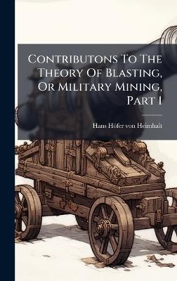Contributons To The Theory Of Blasting, Or Military Mining, Part 1 - cover