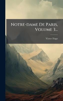 Notre-dame De Paris, Volume 3... - Victor Hugo - cover