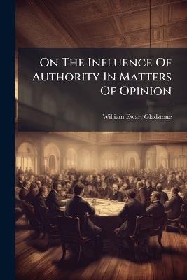 On The Influence Of Authority In Matters Of Opinion - William Ewart Gladstone - cover