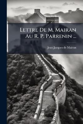 Lettre De M. Mairan Au R. P. Parrenin ... - cover