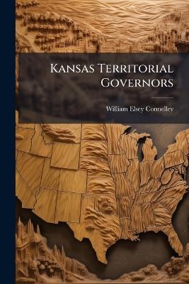 Kansas Territorial Governors - William Elsey Connelley - cover