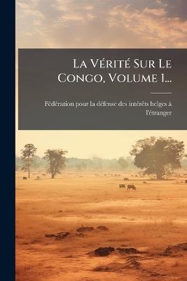 La VÃ(c)ritÃ(c) Sur Le Congo, Volume 1... - cover
