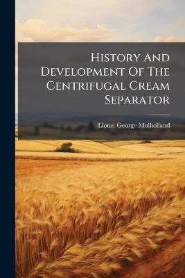 History And Development Of The Centrifugal Cream Separator - Lionel George Mulholland - cover