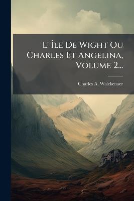 L' Ãle De Wight Ou Charles Et Angelina, Volume 2... - Charles A Walckenaer - cover