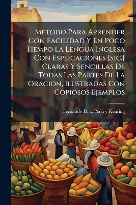MÃ(c)todo Para Aprender Con Facilidad Y En Poco Tiempo La Lengua Inglesa Con Esplicaciones [sic.] Claras Y Sencillas De Todas Las Partes De La Oracion, Ilustradas Con Copiosos Ejemplos - cover