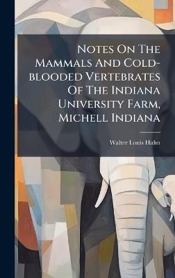 Notes On The Mammals And Cold-blooded Vertebrates Of The Indiana University Farm, Michell Indiana - Walter Louis Hahn - cover