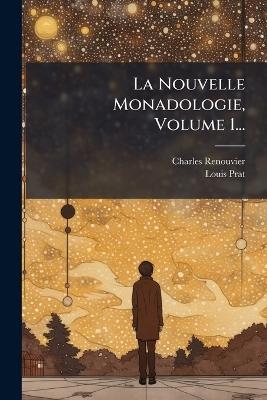 La Nouvelle Monadologie, Volume 1... - Charles Renouvier,Louis Prat - cover