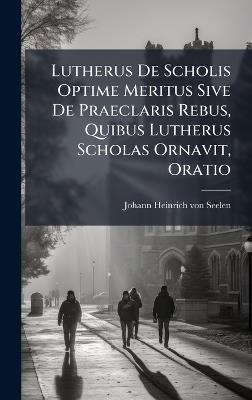 Lutherus De Scholis Optime Meritus Sive De Praeclaris Rebus, Quibus Lutherus Scholas Ornavit, Oratio - cover