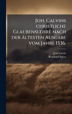 Joh. Calvins christliche Glaubenslehre nach der ältesten Ausgabe vom Jahre 1536. - Jean Calvin,Bernhard Spiess - cover