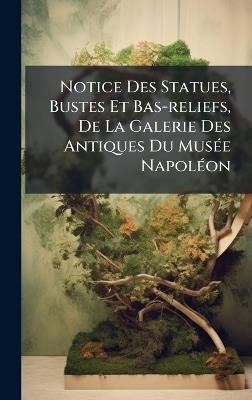 Notice Des Statues, Bustes Et Bas-reliefs, De La Galerie Des Antiques Du MusÃ(c)e NapolÃ(c)on - Anonymous - cover