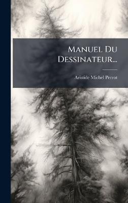Manuel Du Dessinateur... - Aristide Michel Perrot - cover
