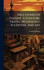 Mile-stones Of History, Literature, Travel, Mythology, Sculpture, And Art
