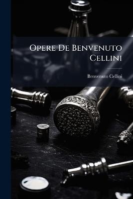 Opere De Benvenuto Cellini - Benvenuto Cellini - cover