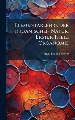 Elementarlehre der organischen Natur. Erster Theil, Organomie - Franz Joseph Schelver - cover