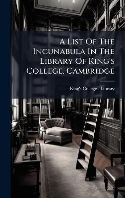 A List Of The Incunabula In The Library Of King's College, Cambridge - cover