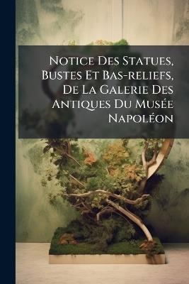 Notice Des Statues, Bustes Et Bas-reliefs, De La Galerie Des Antiques Du MusÃ(c)e NapolÃ(c)on - Anonymous - cover