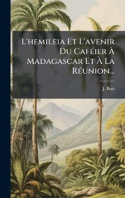 L'hemileia Et L'avenir Du CafÃ(c)ier Ã Madagascar Et Ã La RÃ(c)union... - J Buis - cover