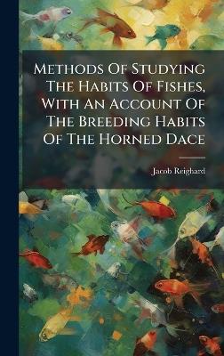Methods Of Studying The Habits Of Fishes, With An Account Of The Breeding Habits Of The Horned Dace - Jacob Reighard - cover