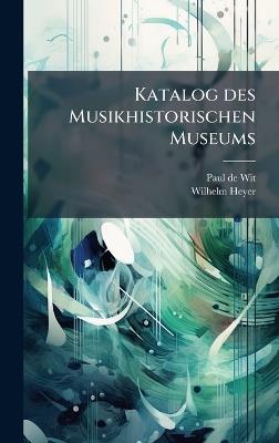 Katalog des Musikhistorischen Museums - Paul De Wit,Wilhelm Heyer - cover