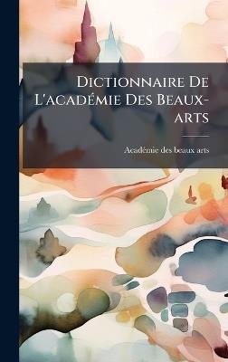 Dictionnaire De L'acadÃ(c)mie Des Beaux-arts - cover