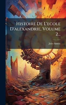 Histoire De L'ecole D'alexandrie, Volume 2... - Jules Simon - cover