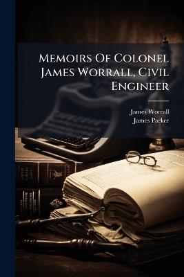 Memoirs Of Colonel James Worrall, Civil Engineer - James Worrall - cover