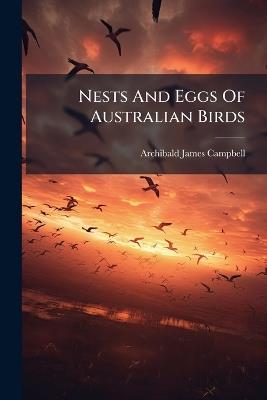 Nests And Eggs Of Australian Birds - Archibald James Campbell - cover