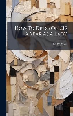 How To Dress On Â£15 A Year As A Lady - M W Cook - cover