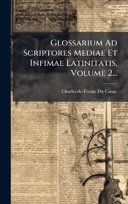 Glossarium Ad Scriptores Mediae Et Infimae Latinitatis, Volume 2... - cover