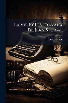 La Vie Et Les Travaux De Jean Sturm... - Charles Schmidt - cover