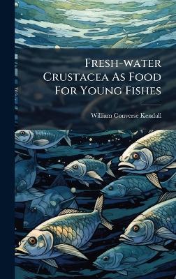 Fresh-water Crustacea As Food For Young Fishes - William Converse Kendall - cover