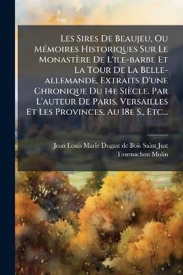 Les Sires De Beaujeu, Ou MÃ(c)moires Historiques Sur Le Monastère De L'ile-barbe Et La Tour De La Belle-allemande, Extraits D'une Chronique Du 14e Siècle. Par L'auteur De Paris, Versailles Et Les Provinces, Au 18e S., Etc... - Tournachon-Molin - cover